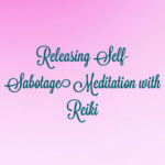 Releasing Self-Sabotage Meditation with Reiki