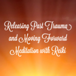 Releasing Past Trauma and Moving Forward Meditation with Reiki
