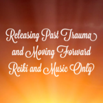 Releasing Past Trauma and Moving Forward Reiki and Music Only