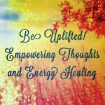 Be Uplifted!  Empowering Thoughts with Energy Healing