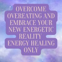 Overcome Overeating and Embrace Your New Energetic Reality Energy Healing Only