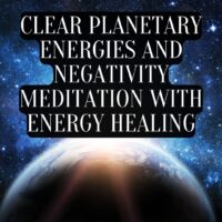 Clear Planetary Energies and Negativity Meditation and Energy Healing