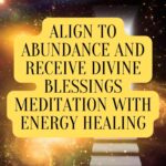 Align to Abundance and Receive Divine Blessings with Energy Healing
